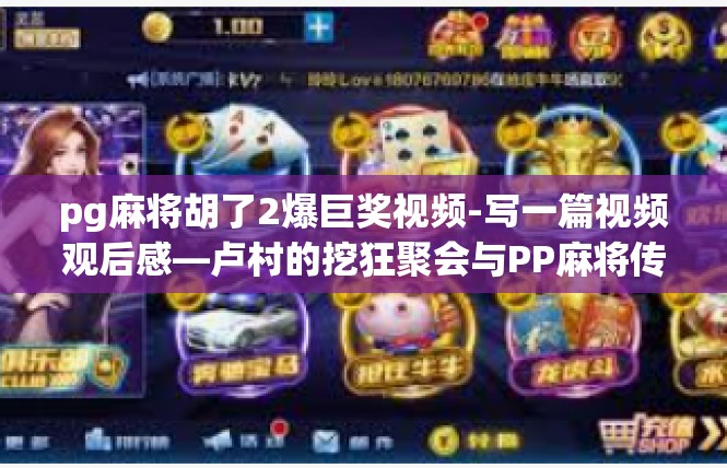 pg麻将胡了2爆巨奖视频-写一篇视频观后感—卢村的挖狂聚会与PP麻将传世的炸出巨奖瞬间，pg麻将胡了2爆巨奖视频