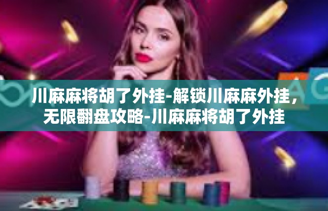 川麻麻将胡了外挂-解锁川麻麻外挂，无限翻盘攻略-川麻麻将胡了外挂