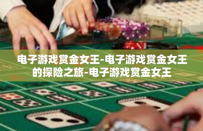 电子游戏赏金女王-电子游戏赏金女王的探险之旅-电子游戏赏金女王