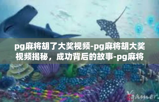 pg麻将胡了大奖视频-pg麻将胡大奖视频揭秘，成功背后的故事-pg麻将胡了大奖视频