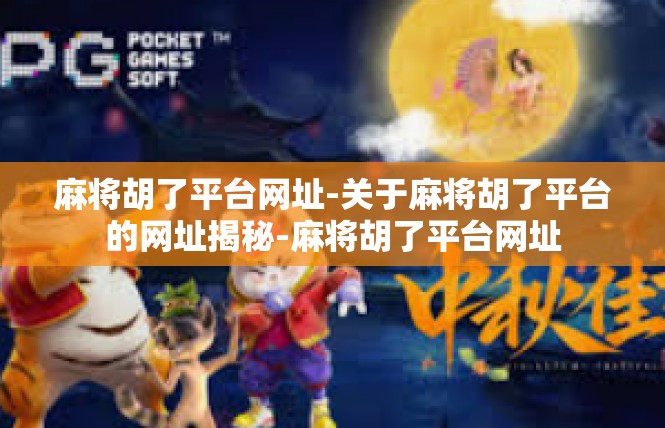 麻将胡了平台网址-关于麻将胡了平台的网址揭秘-麻将胡了平台网址