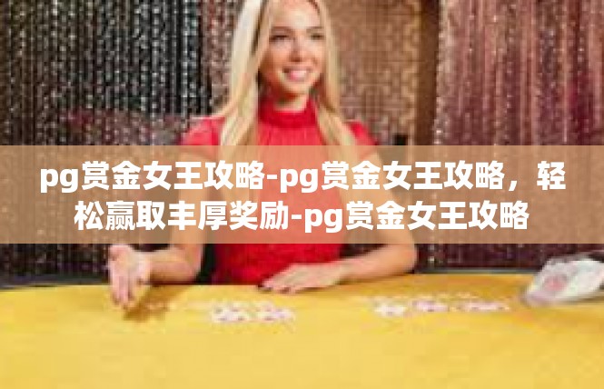 pg赏金女王攻略-pg赏金女王攻略，轻松赢取丰厚奖励-pg赏金女王攻略