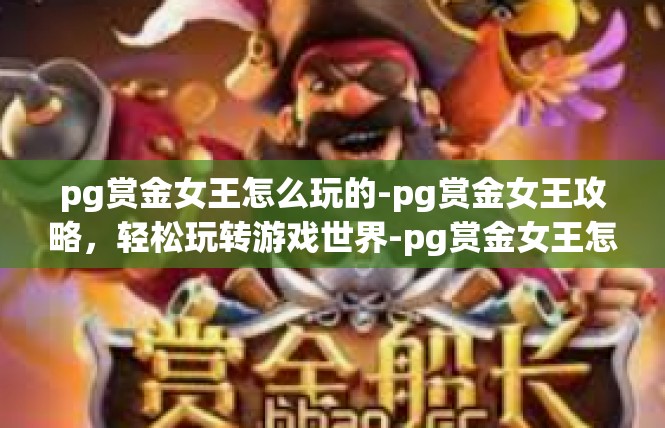 pg赏金女王怎么玩的-pg赏金女王攻略，轻松玩转游戏世界-pg赏金女王怎么玩的