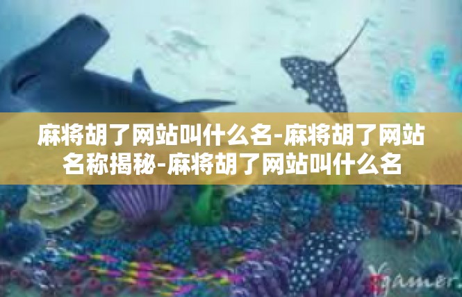 麻将胡了网站叫什么名-麻将胡了网站名称揭秘-麻将胡了网站叫什么名