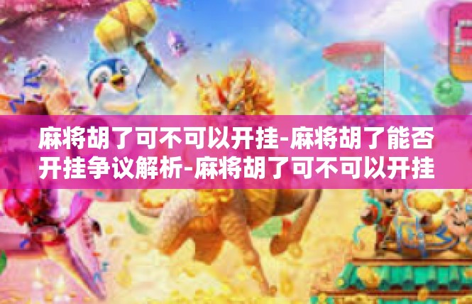 麻将胡了可不可以开挂-麻将胡了能否开挂争议解析-麻将胡了可不可以开挂