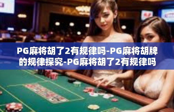 PG麻将胡了2有规律吗-PG麻将胡牌的规律探究-PG麻将胡了2有规律吗