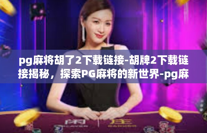 pg麻将胡了2下载链接-胡牌2下载链接揭秘，探索PG麻将的新世界-pg麻将胡了2下载链接