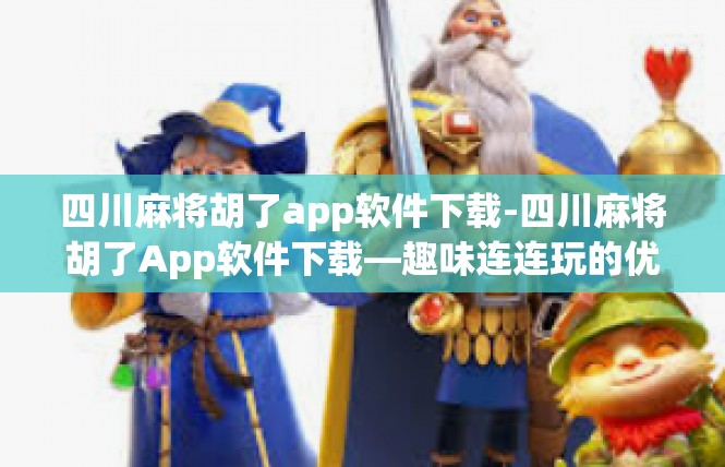 四川麻将胡了app软件下载-四川麻将胡了App软件下载—趣味连连玩的优选神器-四川麻将胡了app软件下载