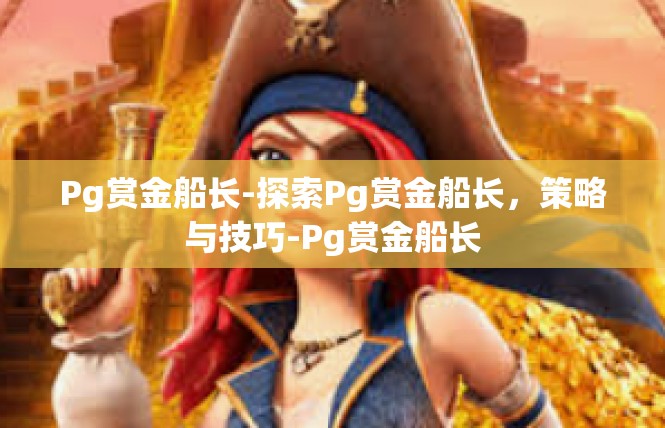 Pg赏金船长-探索Pg赏金船长，策略与技巧-Pg赏金船长