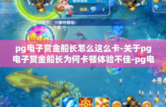 pg电子赏金船长怎么这么卡-关于pg电子赏金船长为何卡顿体验不佳-pg电子赏金船长怎么这么卡