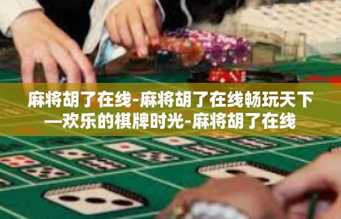 麻将胡了在线-麻将胡了在线畅玩天下—欢乐的棋牌时光-麻将胡了在线