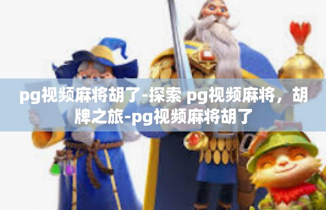 pg视频麻将胡了-探索 pg视频麻将，胡牌之旅-pg视频麻将胡了