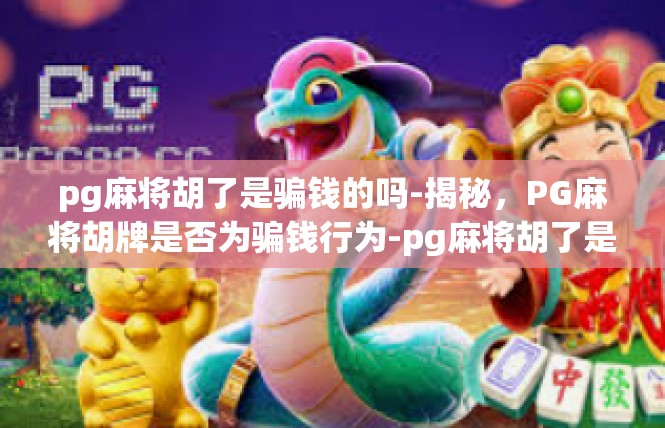 pg麻将胡了是骗钱的吗-揭秘，PG麻将胡牌是否为骗钱行为-pg麻将胡了是骗钱的吗