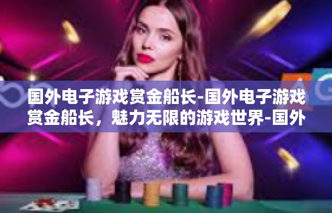 国外电子游戏赏金船长-国外电子游戏赏金船长，魅力无限的游戏世界-国外电子游戏赏金船长