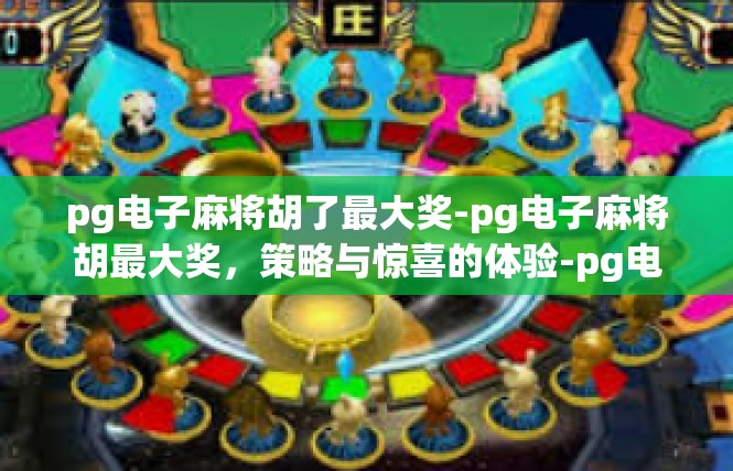 pg电子麻将胡了最大奖-pg电子麻将胡最大奖，策略与惊喜的体验-pg电子麻将胡了最大奖