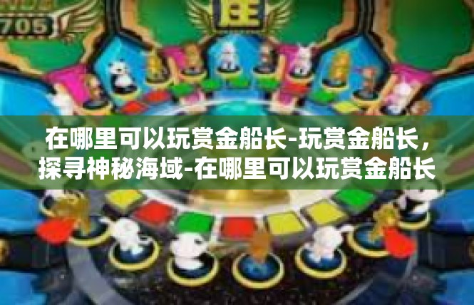 在哪里可以玩赏金船长-玩赏金船长，探寻神秘海域-在哪里可以玩赏金船长