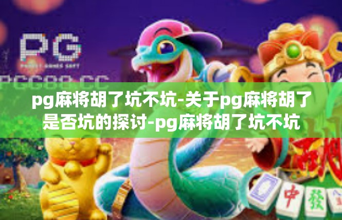 pg麻将胡了坑不坑-关于pg麻将胡了是否坑的探讨-pg麻将胡了坑不坑
