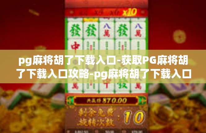 pg麻将胡了下载入口-获取PG麻将胡了下载入口攻略-pg麻将胡了下载入口