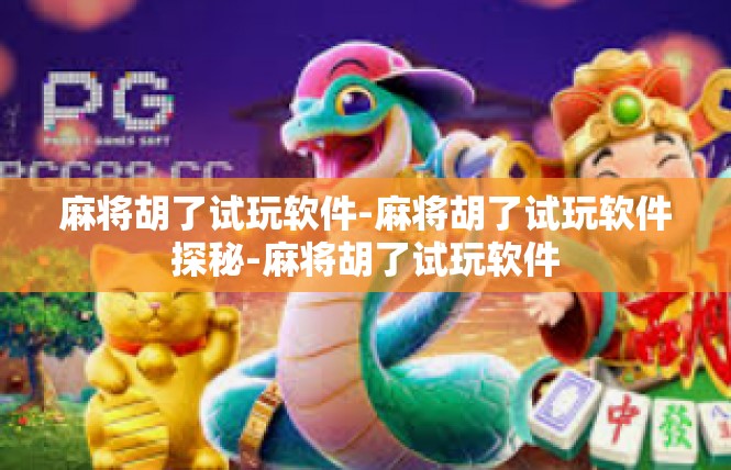 麻将胡了试玩软件-麻将胡了试玩软件探秘-麻将胡了试玩软件