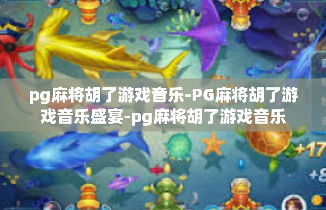 pg麻将胡了游戏音乐-PG麻将胡了游戏音乐盛宴-pg麻将胡了游戏音乐