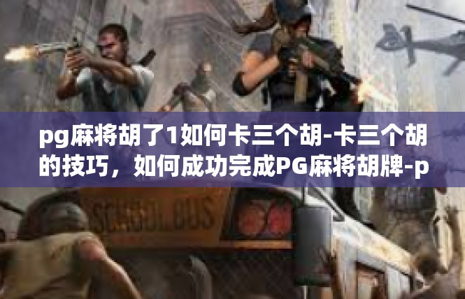 pg麻将胡了1如何卡三个胡-卡三个胡的技巧，如何成功完成PG麻将胡牌-pg麻将胡了1如何卡三个胡