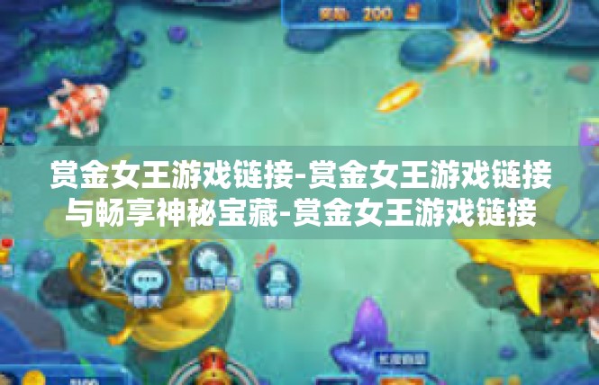 赏金女王游戏链接-赏金女王游戏链接与畅享神秘宝藏-赏金女王游戏链接