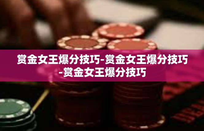 赏金女王爆分技巧-赏金女王爆分技巧-赏金女王爆分技巧