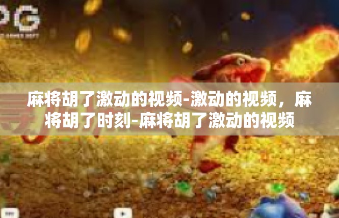 麻将胡了激动的视频-激动的视频，麻将胡了时刻-麻将胡了激动的视频