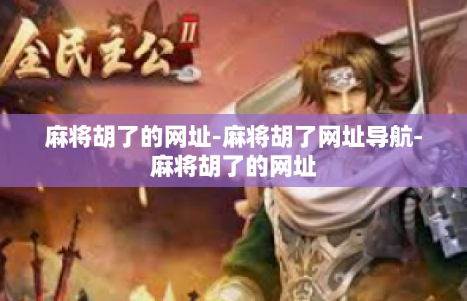 麻将胡了的网址-麻将胡了网址导航-麻将胡了的网址