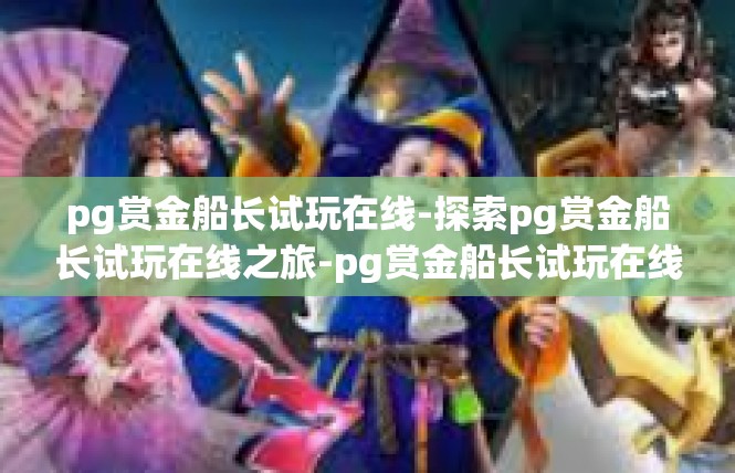 pg赏金船长试玩在线-探索pg赏金船长试玩在线之旅-pg赏金船长试玩在线