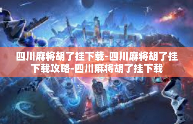 四川麻将胡了挂下载-四川麻将胡了挂下载攻略-四川麻将胡了挂下载