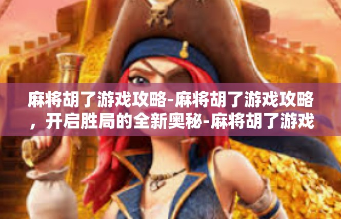 麻将胡了游戏攻略-麻将胡了游戏攻略，开启胜局的全新奥秘-麻将胡了游戏攻略