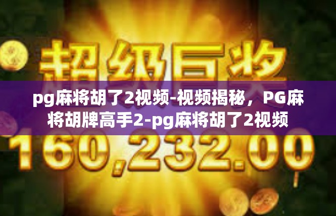 pg麻将胡了2视频-视频揭秘，PG麻将胡牌高手2-pg麻将胡了2视频