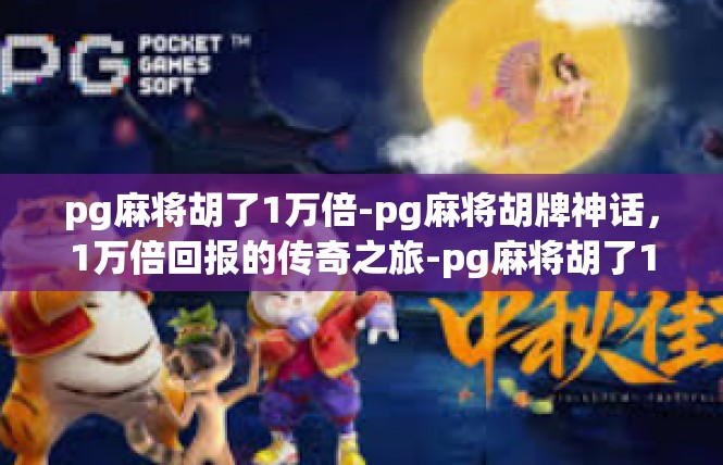 pg麻将胡了1万倍-pg麻将胡牌神话，1万倍回报的传奇之旅-pg麻将胡了1万倍