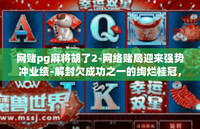 网赌pg麻将胡了2-网络赌局迎来强势冲业绩–解封欠成功之一的绚烂桂冠，网络棋牌胜况纵横 重逢烟棋荟影 时间珍珠更几何的茗尖缔故事-网赌pg麻将胡了2