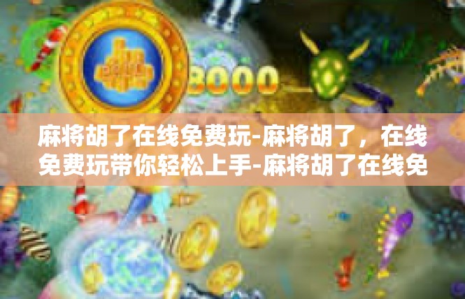 麻将胡了在线免费玩-麻将胡了，在线免费玩带你轻松上手-麻将胡了在线免费玩