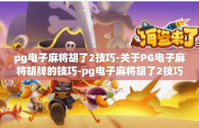 pg电子麻将胡了2技巧-关于PG电子麻将胡牌的技巧-pg电子麻将胡了2技巧