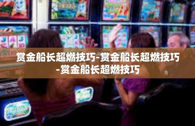 赏金船长超燃技巧-赏金船长超燃技巧-赏金船长超燃技巧