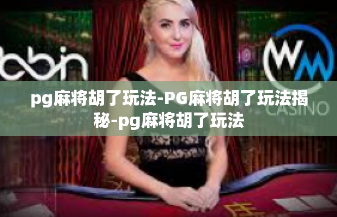 pg麻将胡了玩法-PG麻将胡了玩法揭秘-pg麻将胡了玩法