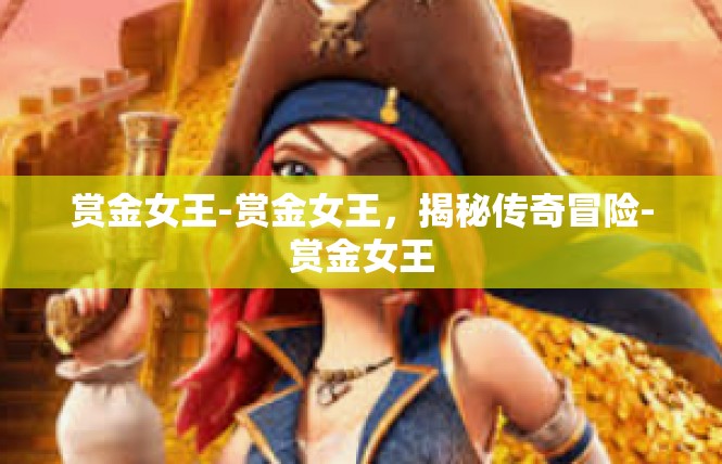 赏金女王-赏金女王，揭秘传奇冒险-赏金女王