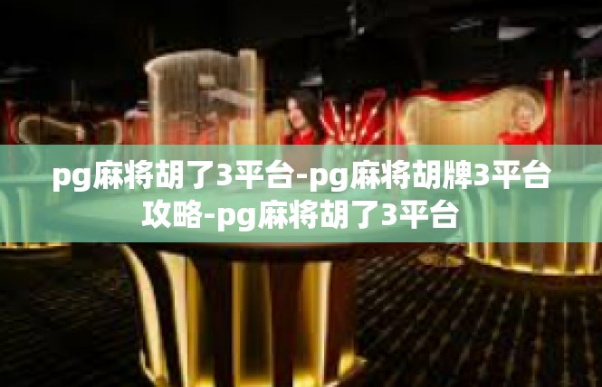 pg麻将胡了3平台-pg麻将胡牌3平台攻略-pg麻将胡了3平台