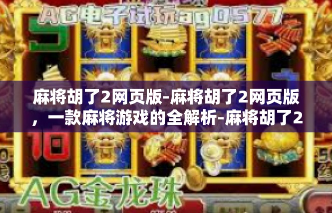 麻将胡了2网页版-麻将胡了2网页版，一款麻将游戏的全解析-麻将胡了2网页版