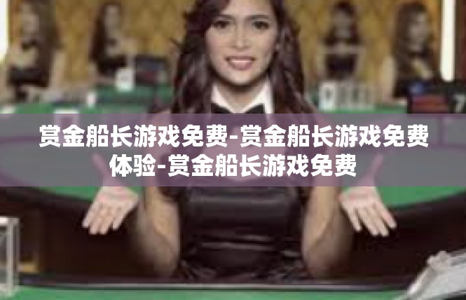 赏金船长游戏免费-赏金船长游戏免费体验-赏金船长游戏免费