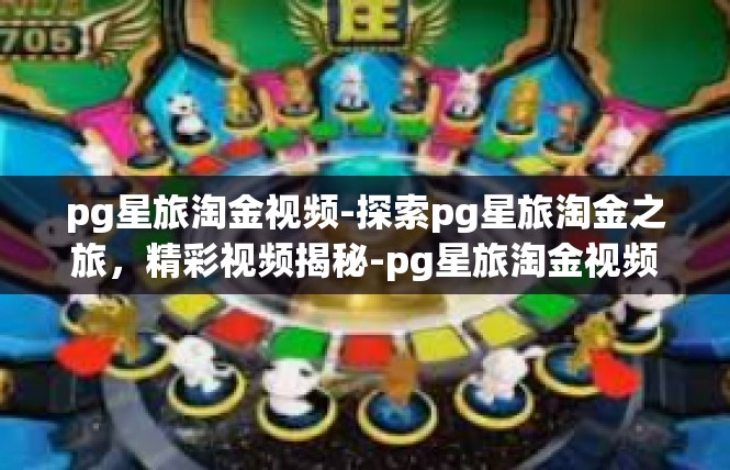 pg星旅淘金视频-探索pg星旅淘金之旅，精彩视频揭秘-pg星旅淘金视频