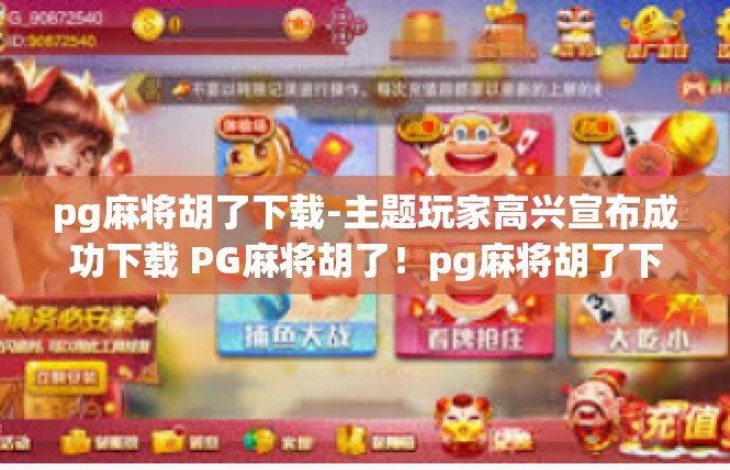 pg麻将胡了下载-主题玩家高兴宣布成功下载 PG麻将胡了！pg麻将胡了下载