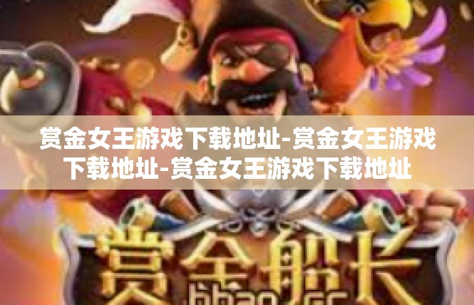 赏金女王游戏下载地址-赏金女王游戏下载地址-赏金女王游戏下载地址