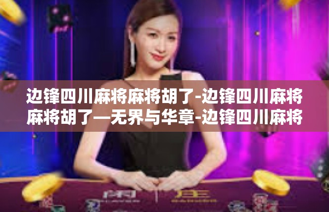 边锋四川麻将麻将胡了-边锋四川麻将麻将胡了—无界与华章-边锋四川麻将麻将胡了