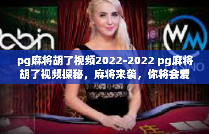 pg麻将胡了视频2022-2022 pg麻将胡了视频探秘，麻将来袭，你将会爱上这些精彩的瞬间-pg麻将胡了视频2022