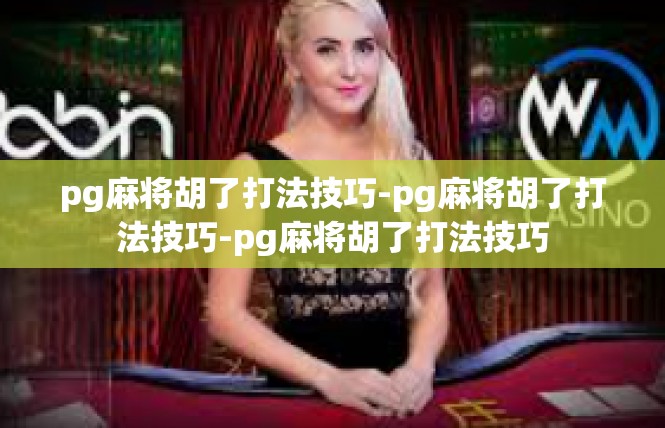 pg麻将胡了打法技巧-pg麻将胡了打法技巧-pg麻将胡了打法技巧