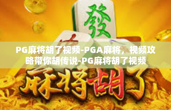 PG麻将胡了视频-PGA麻将，视频攻略带你胡传说-PG麻将胡了视频